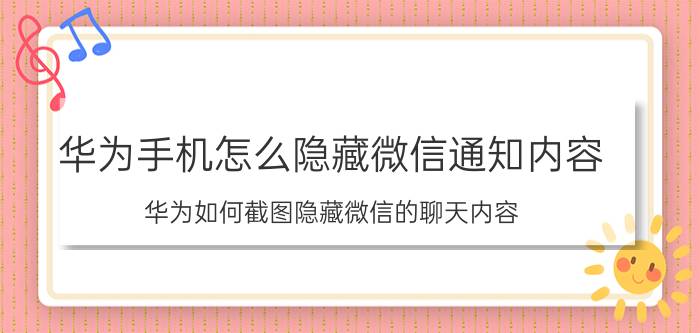 华为手机怎么隐藏微信通知内容 华为如何截图隐藏微信的聊天内容？